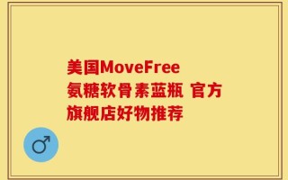 美国MoveFree氨糖软骨素蓝瓶 官方旗舰店好物推荐