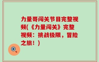 力量哥闯关节目完整视频(《力量闯关》完整视频：挑战极限，冒险之旅！)