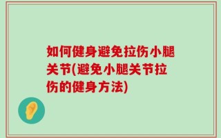 如何健身避免拉伤小腿关节(避免小腿关节拉伤的健身方法)