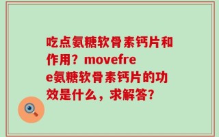 吃点氨糖软骨素钙片和作用？movefree氨糖软骨素钙片的功效是什么，求解答？