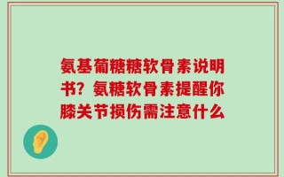 氨基葡糖糖软骨素说明书？氨糖软骨素提醒你膝关节损伤需注意什么