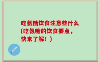 吃氨糖饮食注意些什么(吃氨糖的饮食要点，快来了解！)