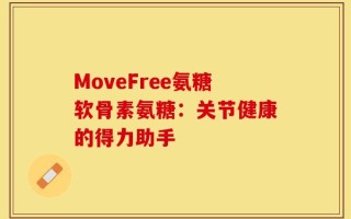 MoveFree氨糖软骨素氨糖：关节健康的得力助手