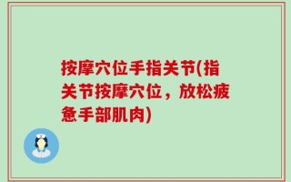 按摩穴位手指关节(指关节按摩穴位，放松疲惫手部肌肉)