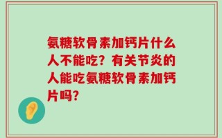 氨糖软骨素加钙片什么人不能吃？有关节炎的人能吃氨糖软骨素加钙片吗？