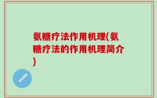 氨糖疗法作用机理(氨糖疗法的作用机理简介)