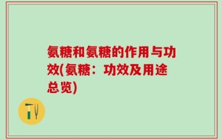 氨糖和氨糖的作用与功效(氨糖：功效及用途总览)