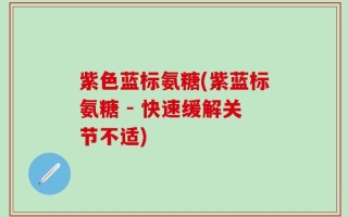 紫色蓝标氨糖(紫蓝标氨糖 - 快速缓解关节不适)