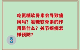 吃氨糖软骨素会导致痛风吗？氨糖软骨素的作用是什么？关节疾病怎样预防？