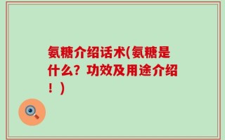 氨糖介绍话术(氨糖是什么？功效及用途介绍！)