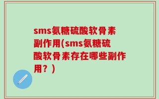 sms氨糖硫酸软骨素副作用(sms氨糖硫酸软骨素存在哪些副作用？)