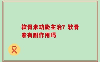 软骨素功能主治？软骨素有副作用吗