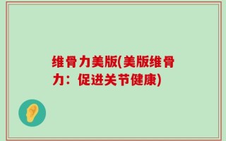 维骨力美版(美版维骨力：促进关节健康)