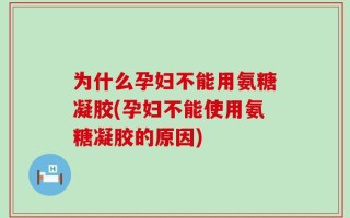 为什么孕妇不能用氨糖凝胶(孕妇不能使用氨糖凝胶的原因)