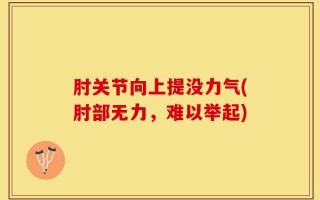 肘关节向上提没力气(肘部无力，难以举起)