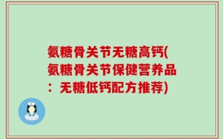 氨糖骨关节无糖高钙(氨糖骨关节保健营养品：无糖低钙配方推荐)