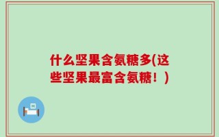 什么坚果含氨糖多(这些坚果最富含氨糖！)