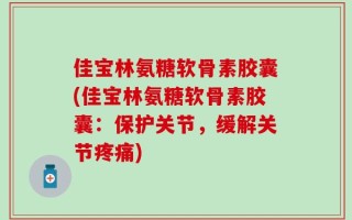 佳宝林氨糖软骨素胶囊(佳宝林氨糖软骨素胶囊：保护关节，缓解关节疼痛)