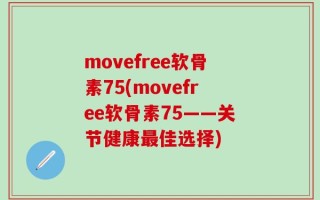 movefree软骨素75(movefree软骨素75——关节健康最佳选择)