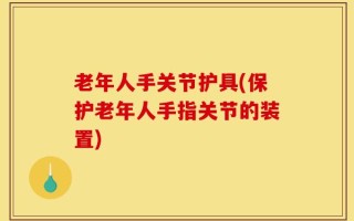 老年人手关节护具(保护老年人手指关节的装置)