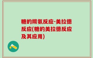 糖的羰氨反应-美拉德反应(糖的美拉德反应及其应用)