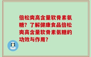 倍松爽高含量软骨素氨糖？了解健康食品倍松爽高含量软骨素氨糖的功效与作用？