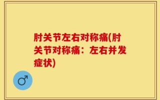 肘关节左右对称痛(肘关节对称痛：左右并发症状)