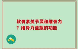 软骨素关节灵和维骨力？维骨力蓝瓶的功能