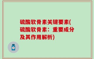 硫酸软骨素关键要素(硫酸软骨素：重要成分及其作用解析)