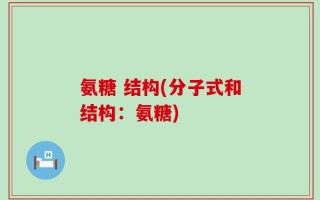 氨糖 结构(分子式和结构：氨糖)