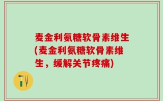 麦金利氨糖软骨素维生(麦金利氨糖软骨素维生，缓解关节疼痛)