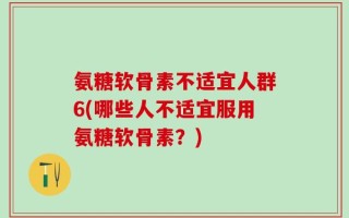 氨糖软骨素不适宜人群6(哪些人不适宜服用氨糖软骨素？)