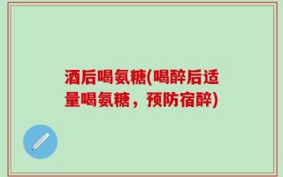 酒后喝氨糖(喝醉后适量喝氨糖，预防宿醉)