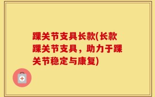 踝关节支具长款(长款踝关节支具，助力于踝关节稳定与康复)