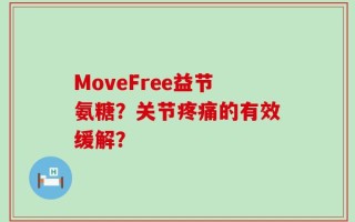 MoveFree益节氨糖？关节疼痛的有效缓解？