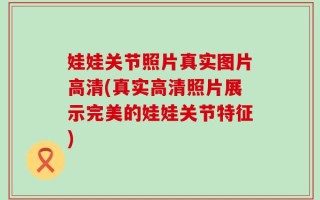 娃娃关节照片真实图片高清(真实高清照片展示完美的娃娃关节特征)