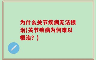 为什么关节疾病无法根治(关节疾病为何难以根治？)