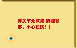 脚关节处软疼(脚踝软疼，小心扭伤！)