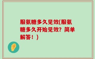 服氨糖多久见效(服氨糖多久开始见效？简单解答！)