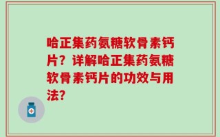 哈正集药氨糖软骨素钙片？详解哈正集药氨糖软骨素钙片的功效与用法？