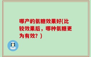哪产的氨糖效果好(比较效果后，哪种氨糖更为有效？)