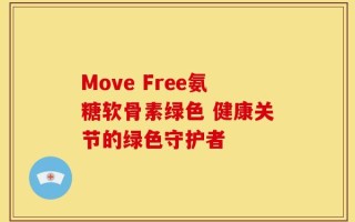 Move Free氨糖软骨素绿色 健康关节的绿色守护者