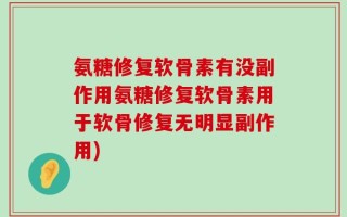 氨糖修复软骨素有没副作用氨糖修复软骨素用于软骨修复无明显副作用)