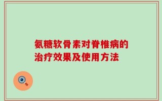 氨糖软骨素对脊椎病的治疗效果及使用方法