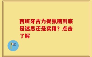 西班牙古力提氨糖到底是迷思还是实用？点击了解
