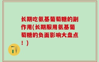 长期吃氨基葡萄糖的副作用(长期服用氨基葡萄糖的负面影响大盘点！)