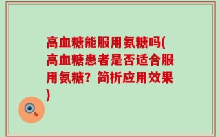 高血糖能服用氨糖吗(高血糖患者是否适合服用氨糖？简析应用效果)