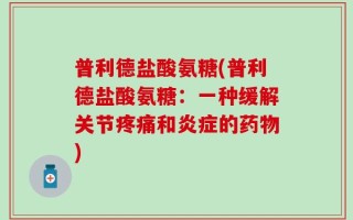 普利德盐酸氨糖(普利德盐酸氨糖：一种缓解关节疼痛和炎症的药物)