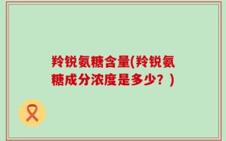 羚锐氨糖含量(羚锐氨糖成分浓度是多少？)