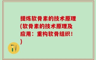 提炼软骨素的技术原理(软骨素的技术原理及应用：重构软骨组织！)